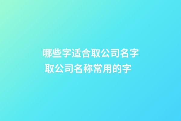 哪些字适合取公司名字 取公司名称常用的字-第1张-公司起名-玄机派